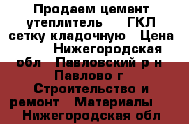 Продаем цемент,утеплитель,OSB,ГКЛ,сетку кладочную › Цена ­ 45 - Нижегородская обл., Павловский р-н, Павлово г. Строительство и ремонт » Материалы   . Нижегородская обл.